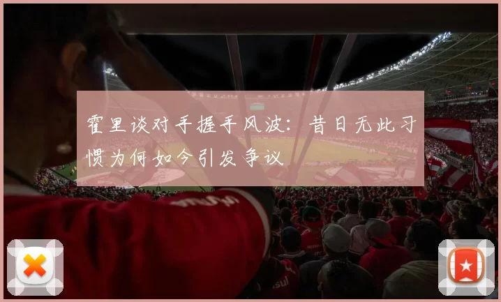 霍里谈对手握手风波：昔日无此习惯为何如今引发争议
